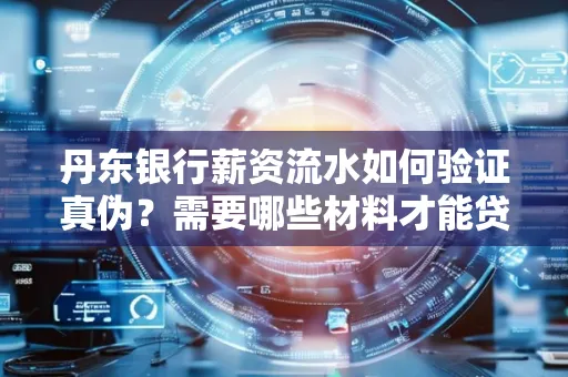 丹东银行薪资流水如何验证真伪?需要哪些材料才能贷款成功?